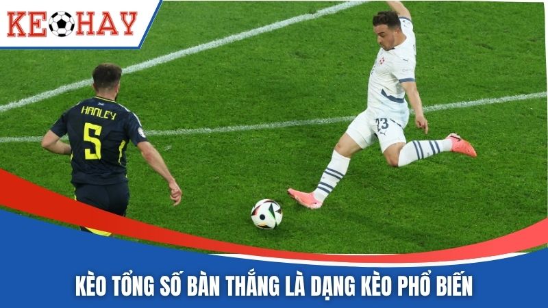 Kèo tổng số bàn thắng là dạng kèo phổ biến