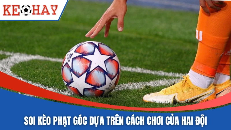 Soi kèo phạt góc dựa trên cách chơi của hai đội
